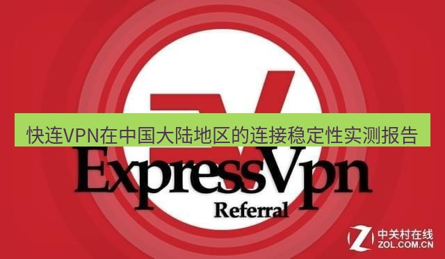 快连VPN 快连VPN在中国大陆地区的连接稳定性实测报告