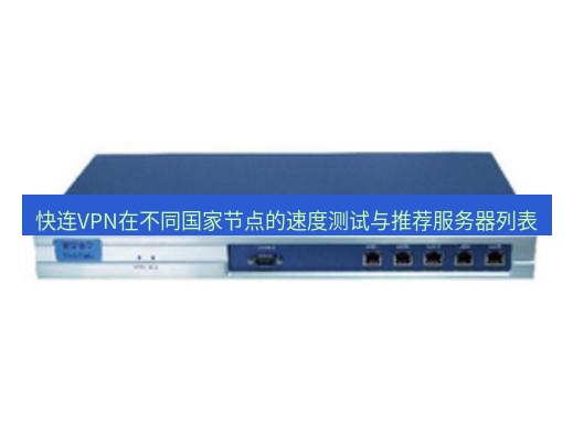 快连VPN 快连VPN在不同国家节点的速度测试与推荐服务器列表