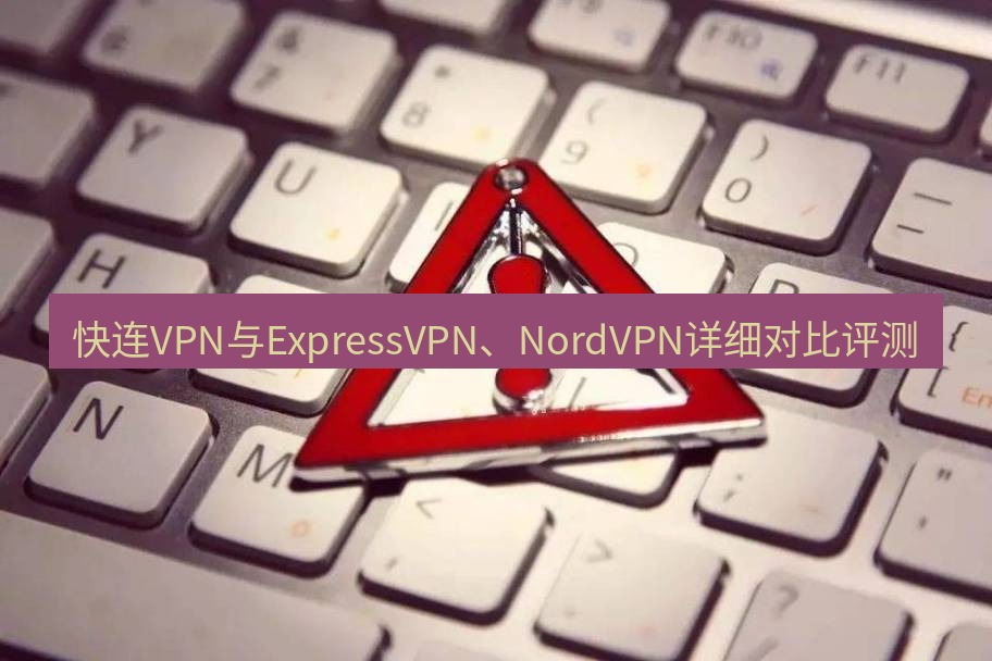 快连VPN 快连VPN与ExpressVPN、NordVPN详细对比评测