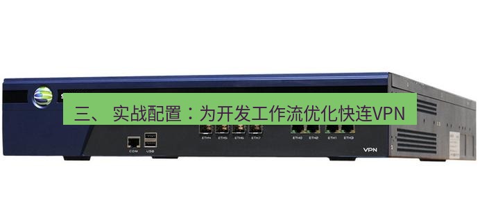 快连VPN 三、 实战配置：为开发工作流优化快连VPN