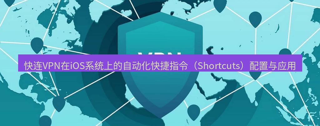 快连VPN 快连VPN在iOS系统上的自动化快捷指令（Shortcuts）配置与应用