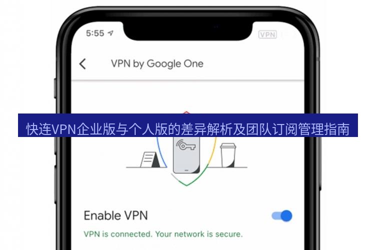 快连VPN 快连VPN企业版与个人版的差异解析及团队订阅管理指南