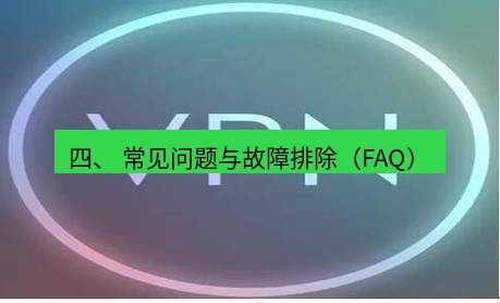 快连VPN 四、 常见问题与故障排除（FAQ）