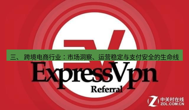 快连VPN 三、 跨境电商行业：市场洞察、运营稳定与支付安全的生命线