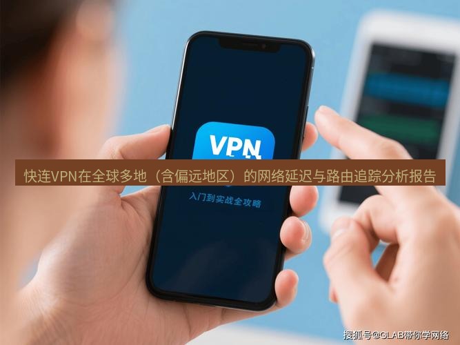 快连VPN 快连VPN在全球多地（含偏远地区）的网络延迟与路由追踪分析报告