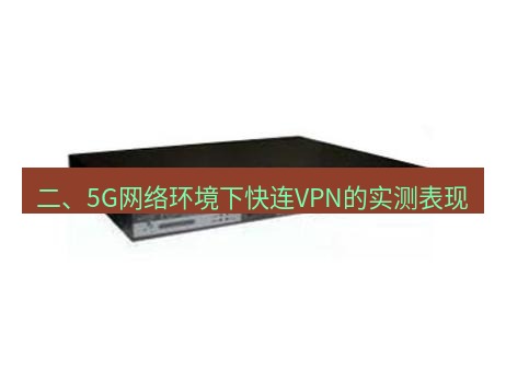 快连VPN 二、5G网络环境下快连VPN的实测表现