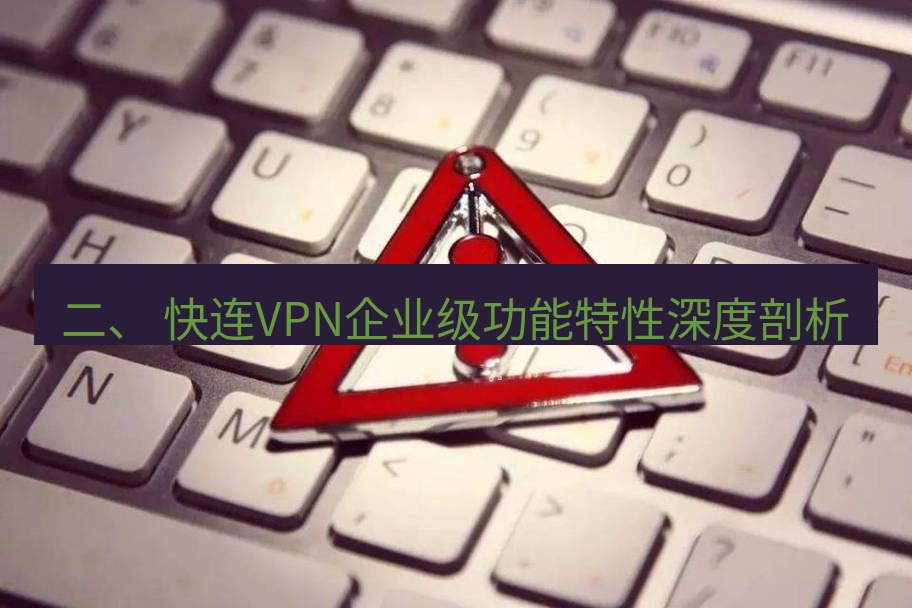 快连VPN 二、 快连VPN企业级功能特性深度剖析