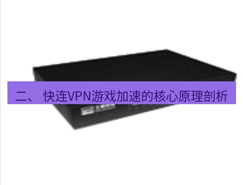 快连VPN 二、 快连VPN游戏加速的核心原理剖析