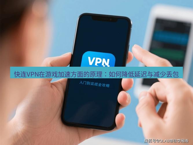 快连VPN 快连VPN在游戏加速方面的原理：如何降低延迟与减少丢包