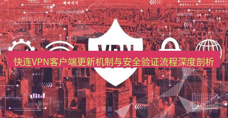 快连VPN 快连VPN客户端更新机制与安全验证流程深度剖析