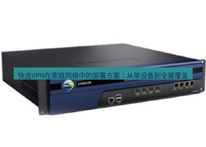 快连VPN 快连VPN在家庭网络中的部署方案：从单设备到全屋覆盖