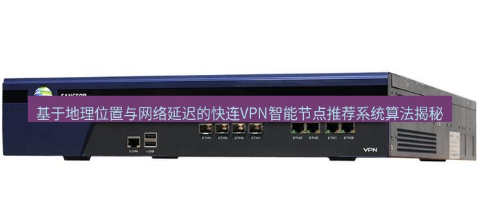 快连VPN 基于地理位置与网络延迟的快连VPN智能节点推荐系统算法揭秘