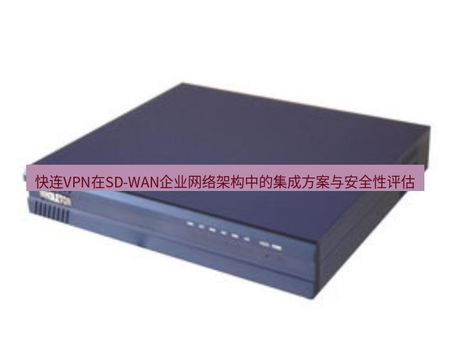 快连VPN 快连VPN在SD-WAN企业网络架构中的集成方案与安全性评估