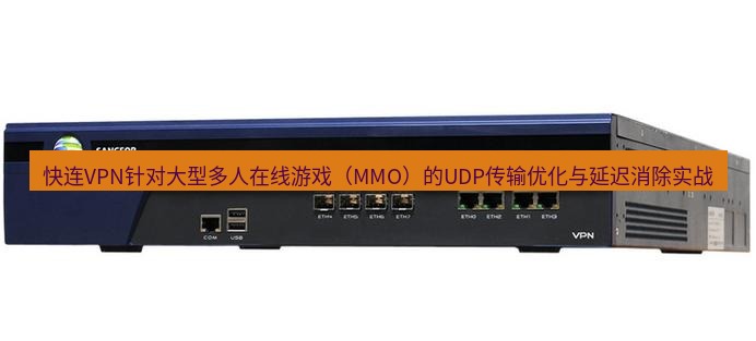 快连VPN 快连VPN针对大型多人在线游戏（MMO）的UDP传输优化与延迟消除实战