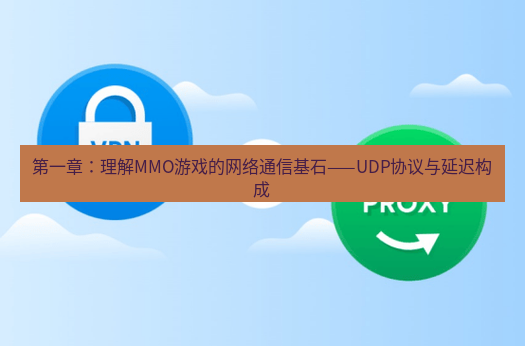 快连VPN 第一章：理解MMO游戏的网络通信基石——UDP协议与延迟构成