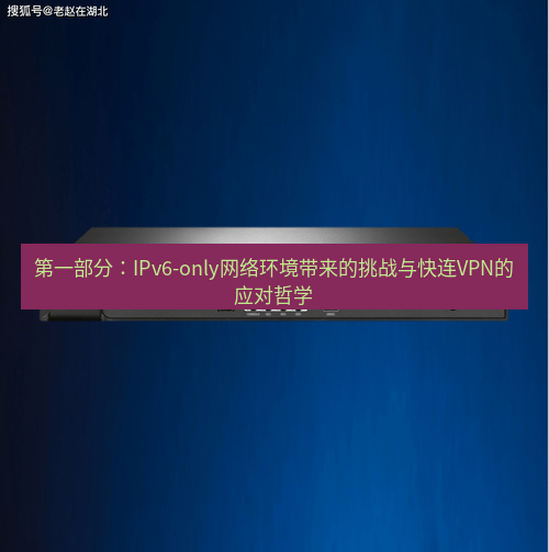 快连VPN 第一部分：IPv6-only网络环境带来的挑战与快连VPN的应对哲学